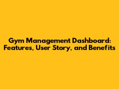Gym Management Dashboard: Features, User Story, and Benefits