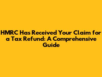 HMRC Has Received Your Claim for a Tax Refund: A Comprehensive Guide