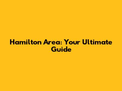 Hamilton Area: Your Ultimate Guide