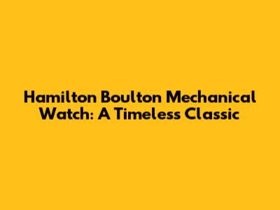 Hamilton Boulton Mechanical Watch: A Timeless Classic
