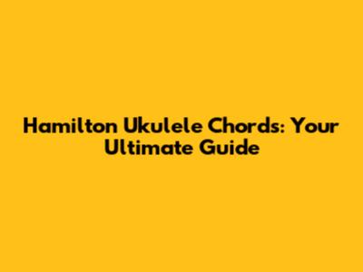 Hamilton Ukulele Chords: Your Ultimate Guide