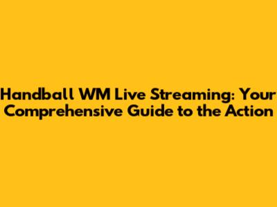 Handball WM Live Streaming: Your Comprehensive Guide to the Action