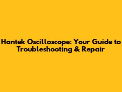 Hantek Oscilloscope: Your Guide to Troubleshooting & Repair