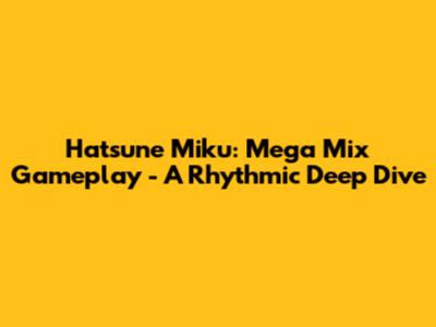 Hatsune Miku: Mega Mix Gameplay - A Rhythmic Deep Dive