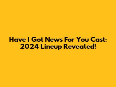 Have I Got News For You Cast: 2024 Lineup Revealed!