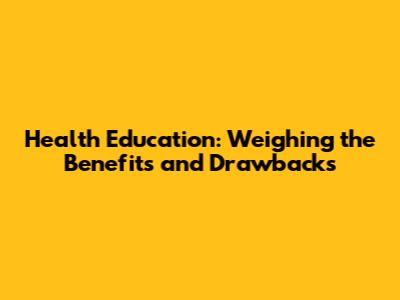 Health Education: Weighing the Benefits and Drawbacks