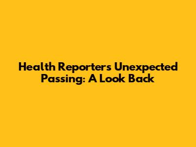 Health Reporter's Unexpected Passing: A Look Back