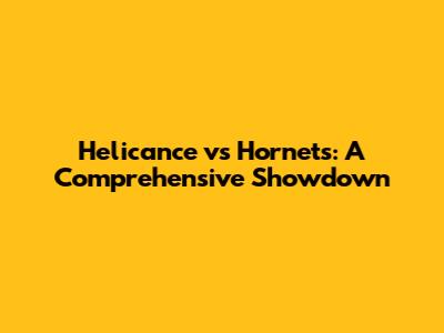 Helicance vs Hornets: A Comprehensive Showdown