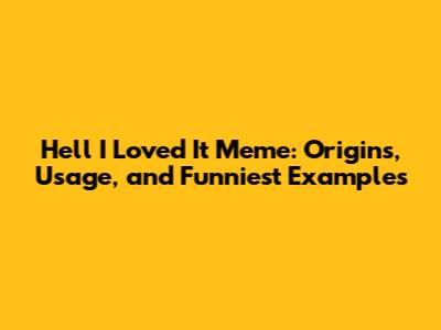 Hell I Loved It Meme: Origins, Usage, and Funniest Examples