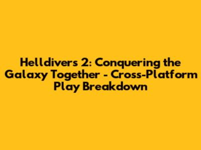 Helldivers 2: Conquering the Galaxy Together - Cross-Platform Play Breakdown