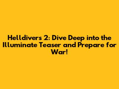 Helldivers 2: Dive Deep into the Illuminate Teaser and Prepare for War!