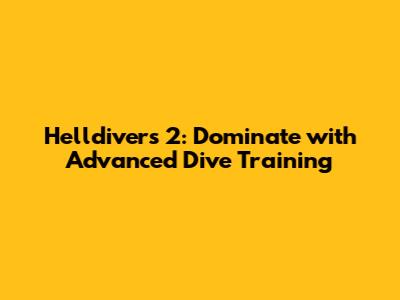 Helldivers 2: Dominate with Advanced Dive Training