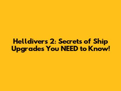 Helldivers 2: Secrets of Ship Upgrades You NEED to Know!
