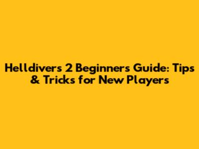 Helldivers 2 Beginner's Guide: Tips & Tricks for New Players