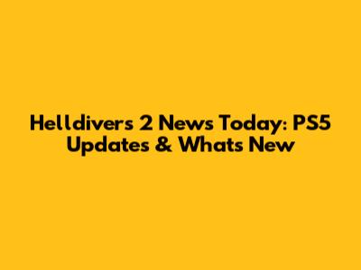 Helldivers 2 News Today: PS5 Updates & What's New