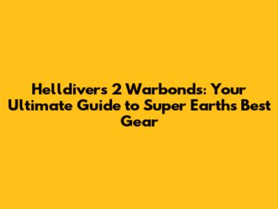 Helldivers 2 Warbonds: Your Ultimate Guide to Super Earth's Best Gear