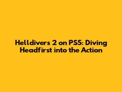 Helldivers 2 on PS5: Diving Headfirst into the Action