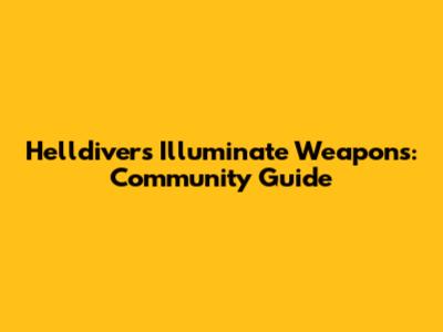 Helldivers Illuminate Weapons: Community Guide
