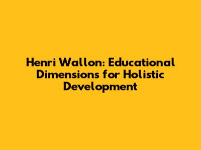 Henri Wallon: Educational Dimensions for Holistic Development