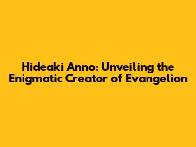 Hideaki Anno: Unveiling the Enigmatic Creator of Evangelion