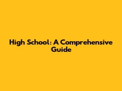 High School: A Comprehensive Guide