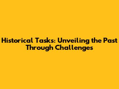 Historical Tasks: Unveiling the Past Through Challenges