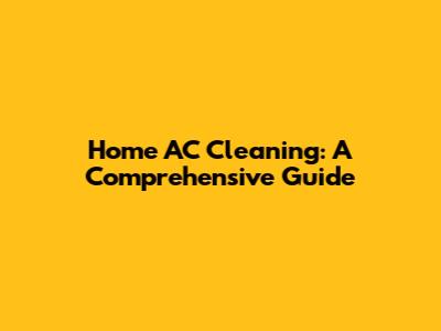 Home AC Cleaning: A Comprehensive Guide