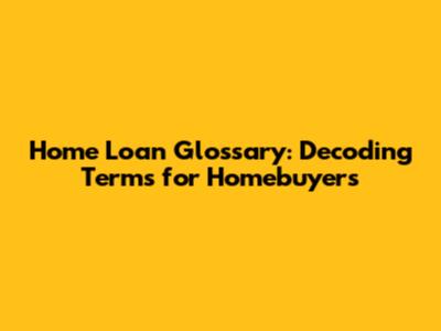 Home Loan Glossary: Decoding Terms for Homebuyers
