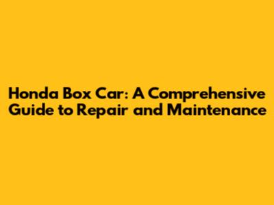 Honda Box Car: A Comprehensive Guide to Repair and Maintenance