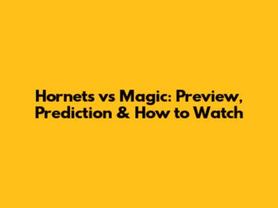 Hornets vs Magic: Preview, Prediction & How to Watch