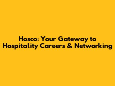 Hosco: Your Gateway to Hospitality Careers & Networking