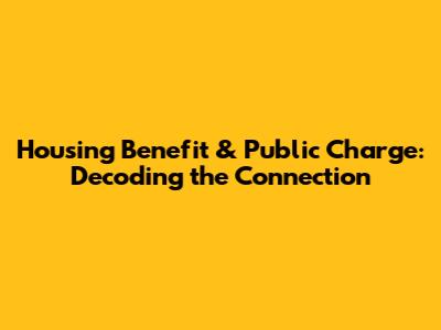 Housing Benefit & Public Charge: Decoding the Connection