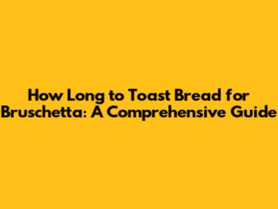 How Long to Toast Bread for Bruschetta: A Comprehensive Guide