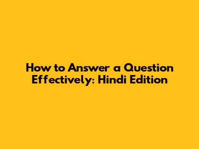 How to Answer a Question Effectively: Hindi Edition