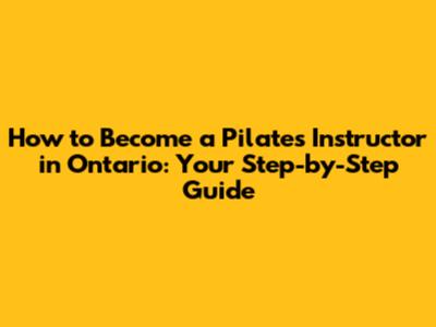 How to Become a Pilates Instructor in Ontario: Your Step-by-Step Guide