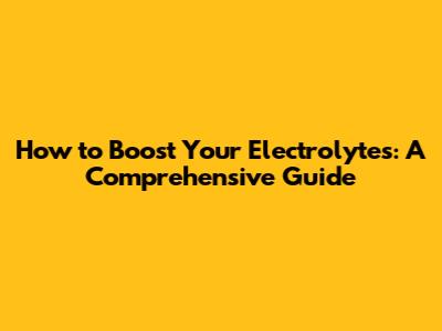 How to Boost Your Electrolytes: A Comprehensive Guide