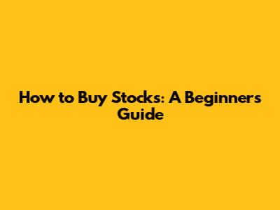 How to Buy Stocks: A Beginner's Guide