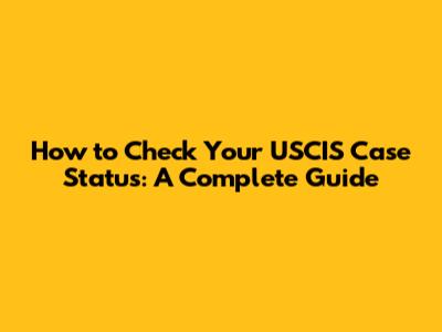 How to Check Your USCIS Case Status: A Complete Guide