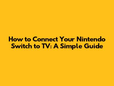 How to Connect Your Nintendo Switch to TV: A Simple Guide