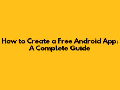 How to Create a Free Android App: A Complete Guide
