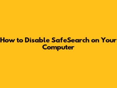 How to Disable SafeSearch on Your Computer