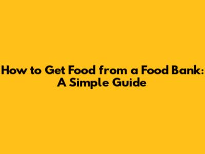 How to Get Food from a Food Bank: A Simple Guide