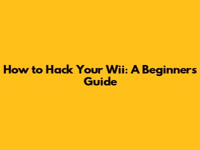 How to Hack Your Wii: A Beginner's Guide