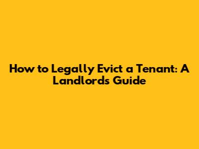 How to Legally Evict a Tenant: A Landlord's Guide