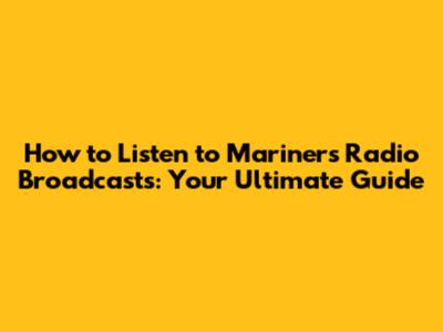 How to Listen to Mariners Radio Broadcasts: Your Ultimate Guide