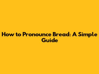 How to Pronounce Bread: A Simple Guide