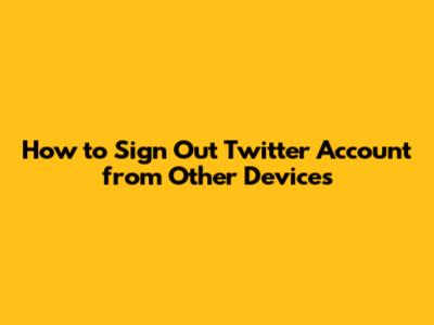 How to Sign Out Twitter Account from Other Devices