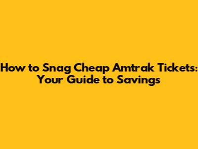 How to Snag Cheap Amtrak Tickets: Your Guide to Savings