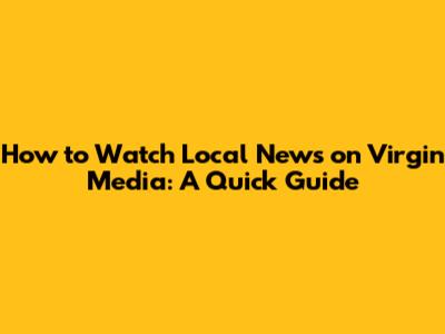 How to Watch Local News on Virgin Media: A Quick Guide