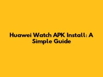 Huawei Watch APK Install: A Simple Guide